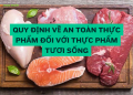 Quy định về an toàn thực phẩm đối với thực phẩm tươi sống